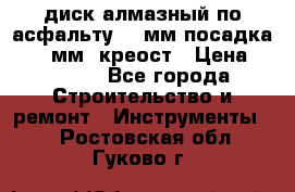 диск алмазный по асфальту 350мм посадка 25,4 мм  креост › Цена ­ 3 000 - Все города Строительство и ремонт » Инструменты   . Ростовская обл.,Гуково г.